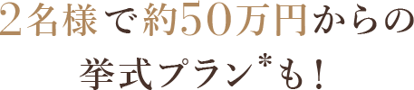 2名様で約50万円からの挙式プラン*も！