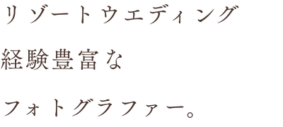 リゾートウエディング経験豊富な日本人フォトグラファー。